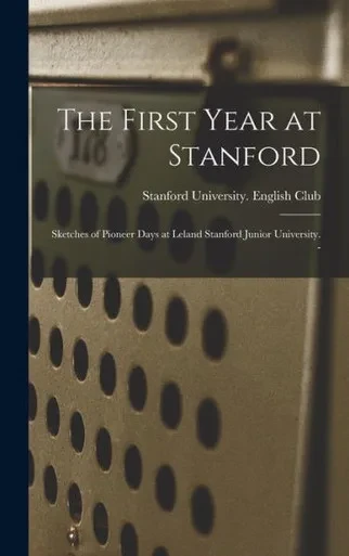 The First Year At Stanford: Sketches Of Pioneer Days At Leland Stanford Junior University. -