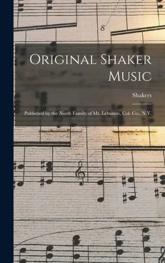Original Shaker Music: Published By The North Family Of Mt. Lebanon, Col. Co., N.Y.