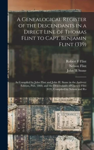 A Genealogical Register Of The Descendants In A Direct Line Of Thomas Flint To Capt. Benjamin Flint (339): As Compiled By John Flint And John H. Stone ... Cheney Flint (819), Compiled By Nelson And Ro