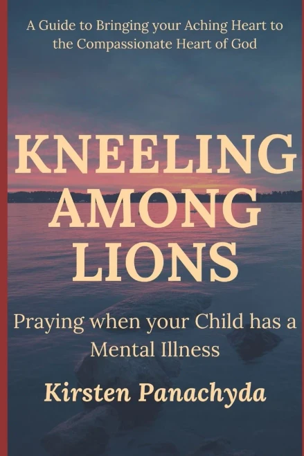Kneeling Among Lions: Praying When Your Child Has A Mental Illness