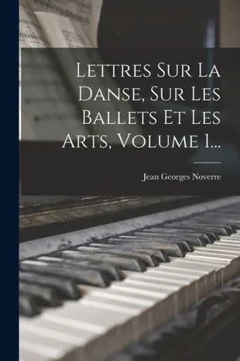 Lettres Sur La Danse, Sur Les Ballets Et Les Arts, Volume 1... (French Edition)