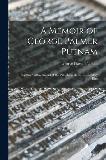 A Memoir Of George Palmer Putnam: Together With A Record Of The Publishing House Founded By Him