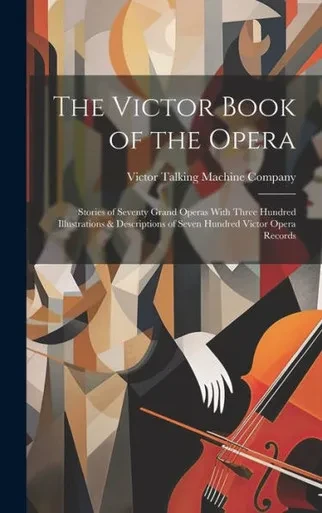 The Victor Book Of The Opera: Stories Of Seventy Grand Operas With Three Hundred Illustrations & Descriptions Of Seven Hundred Victor Opera Records