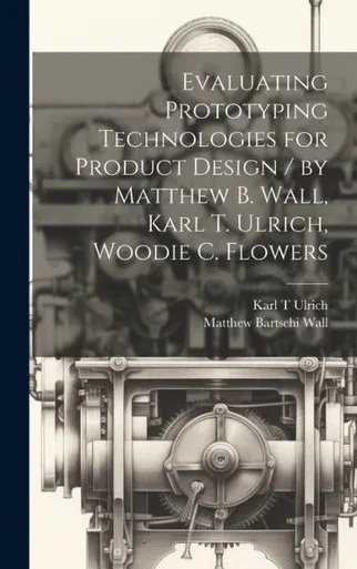 Evaluating Prototyping Technologies For Product Design / By Matthew B. Wall, Karl T. Ulrich, Woodie C. Flowers
