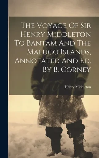The Voyage Of Sir Henry Middleton To Bantam And The Maluco Islands, Annotated And Ed. By B. Corney