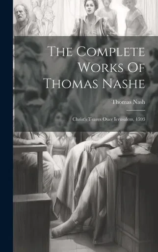 The Complete Works Of Thomas Nashe: Christ's Teares Ouer Ierusalem, 1593