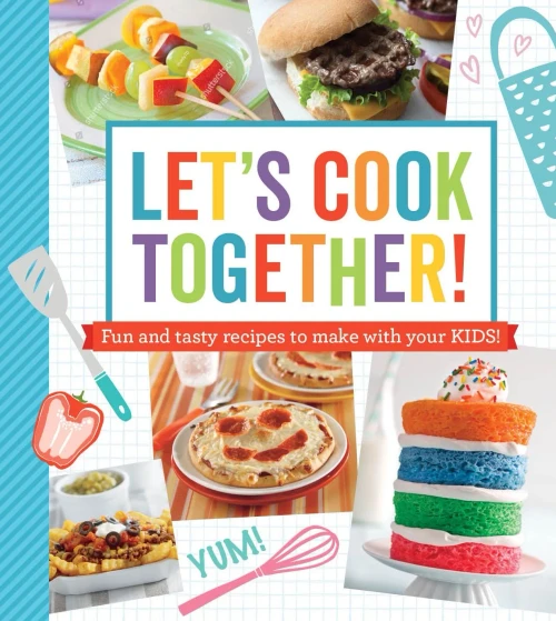 Let'S Cook Together!: Fun And Tasty Recipes To Make With Your Kids!