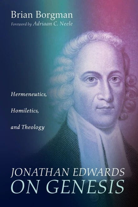Jonathan Edwards On Genesis: Hermeneutics, Homiletics, And Theology