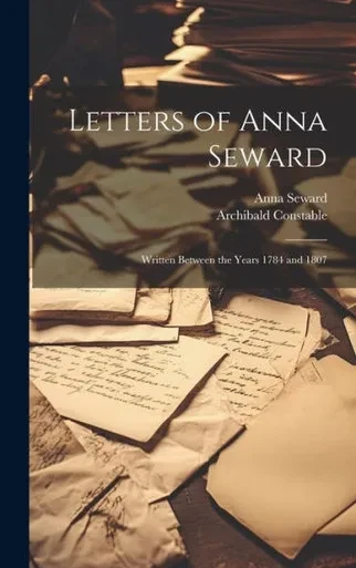 Letters Of Anna Seward: Written Between The Years 1784 And 1807