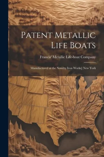 Patent Metallic Life Boats: Manufactured At The Novelty Iron Works] New York