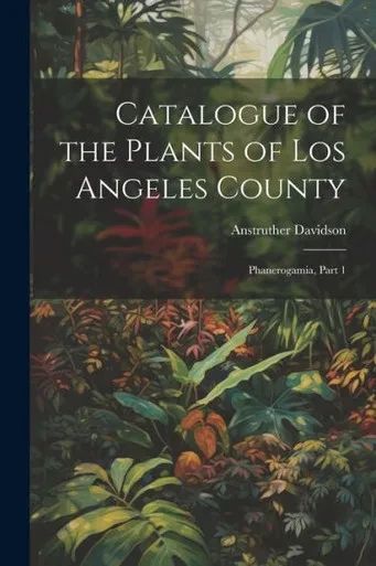 Catalogue Of The Plants Of Los Angeles County: Phanerogamia, Part 1