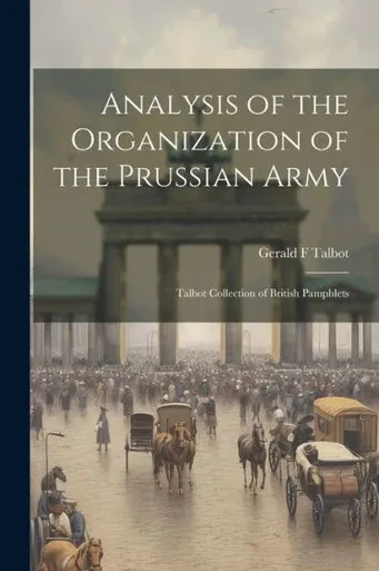 Analysis Of The Organization Of The Prussian Army: Talbot Collection Of British Pamphlets