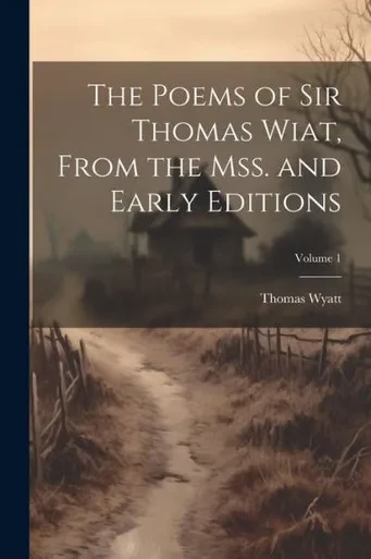 The Poems Of Sir Thomas Wiat, From The Mss. And Early Editions; Volume 1