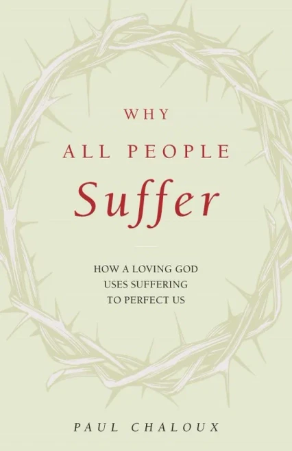 Why All People Suffer: How A Loving God Uses Suffering To Perfect Us