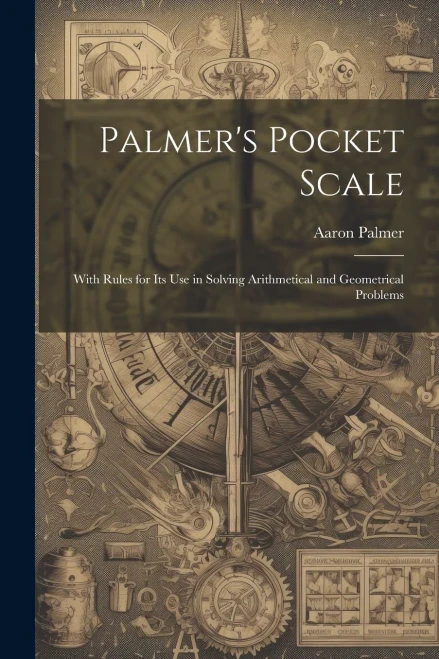 Palmer's Pocket Scale: With Rules For Its Use In Solving Arithmetical And Geometrical Problems