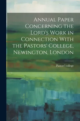 Annual Paper Concerning The Lord's Work In Connection With The Pastors' College, Newington, London