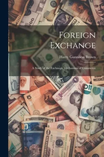 Foreign Exchange: A Study Of The Exchange Mechanism Of Commerce