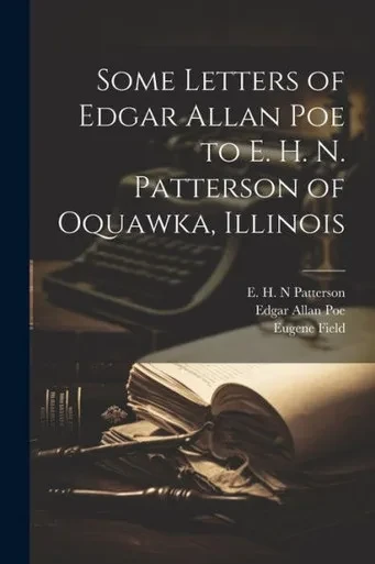 Some Letters Of Edgar Allan Poe To E. H. N. Patterson Of Oquawka, Illinois