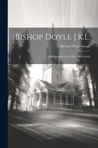 Bishop Doyle J.K.L.: A Biographical And Historical Study