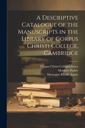 A Descriptive Catalogue Of The Manuscripts In The Library Of Corpus Christi College, Cambridge