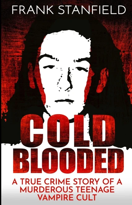 Cold Blooded: A True Crime Story Of A Murderous Teenage Vampire Cult