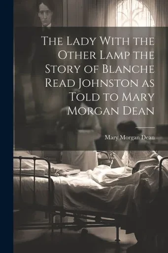 The Lady With The Other Lamp The Story Of Blanche Read Johnston As Told To Mary Morgan Dean