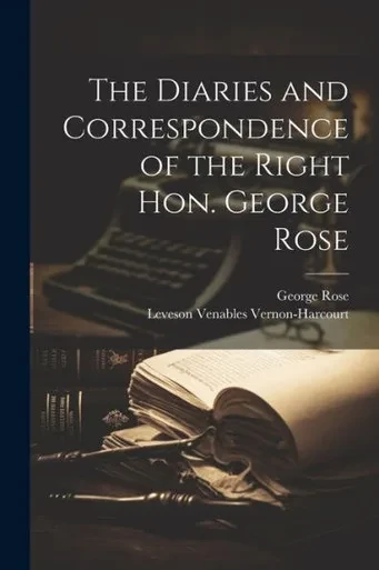 The Diaries And Correspondence Of The Right Hon. George Rose