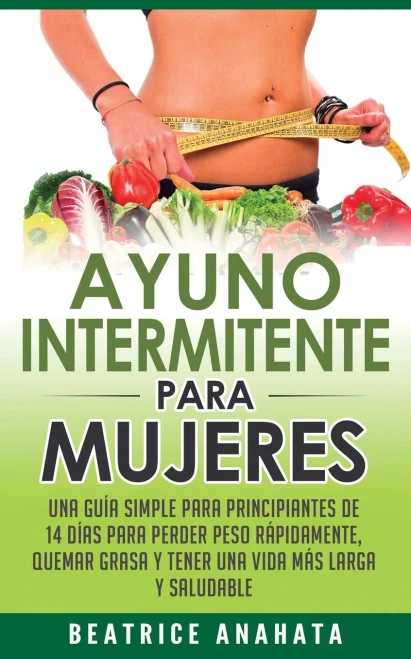 Ayuno Intermitente Para Mujeres: Una Guía Simple Para Principiantes De 14 Días Para Perder Peso Rápidamente, Quema Grasa Y Tener Una Vida Más Larga Y Saludable (Spanish Edition)