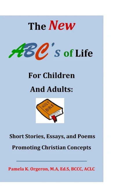 The New Abc's Of Life For Children And Adults: Short Stories, Essays, And Poems Promoting Christian Concepts