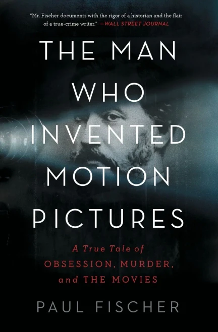 The Man Who Invented Motion Pictures: A True Tale Of Obsession, Murder, And The Movies