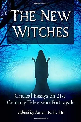 The New Witches: Critical Essays On 21St Century Television Portrayals