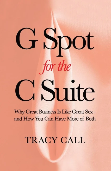 G Spot For The C Suite: Why Great Business Is Like Great SexAnd How You Can Have More Of Both