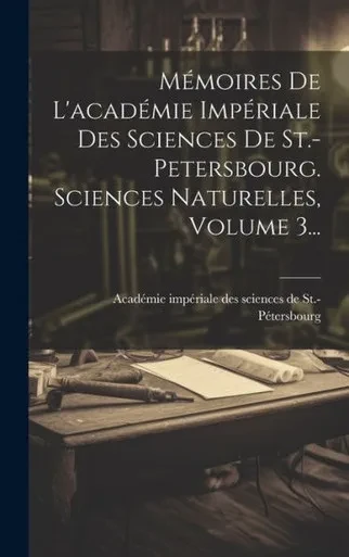 Mémoires De L'Académie Impériale Des Sciences De St.-Petersbourg. Sciences Naturelles, Volume 3... (French Edition)