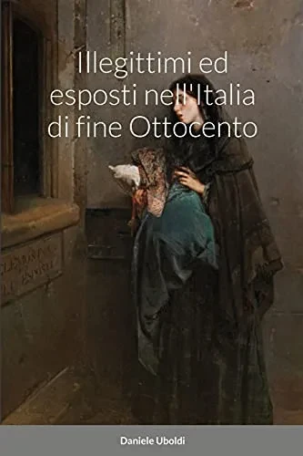 Illegittimi Ed Esposti Nell'Italia Di Fine Ottocento (Italian Edition)