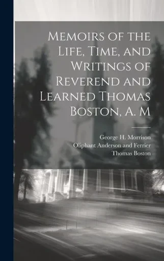 Memoirs Of The Life, Time, And Writings Of Reverend And Learned Thomas Boston, A. M