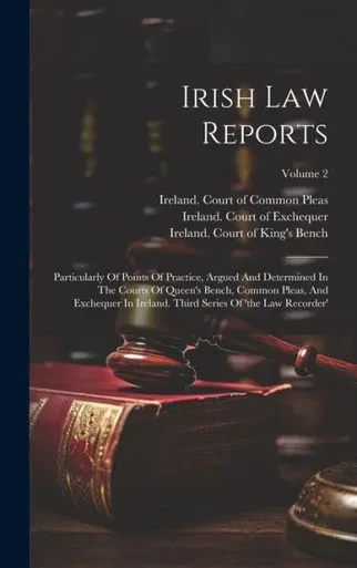 Irish Law Reports: Particularly Of Points Of Practice, Argued And Determined In The Courts Of Queen's Bench, Common Pleas, And Exchequer In Ireland. Third Series Of 'The Law Recorder'; Volume 2