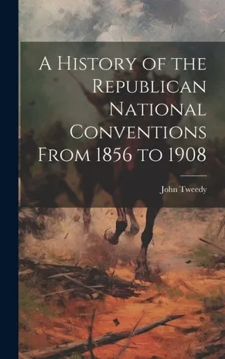 A History Of The Republican National Conventions From 1856 To 1908
