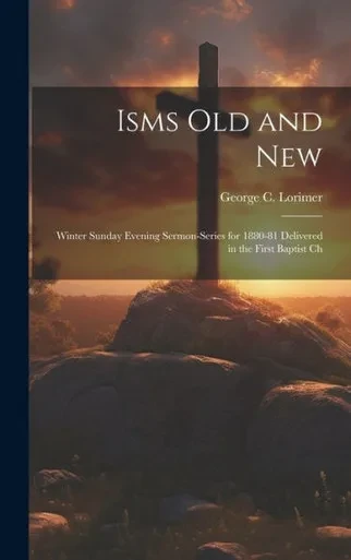Isms Old And New: Winter Sunday Evening Sermon-Series For 1880-81 Delivered In The First Baptist Ch