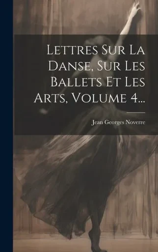 Lettres Sur La Danse, Sur Les Ballets Et Les Arts, Volume 4... (French Edition)