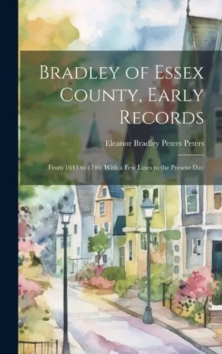 Bradley Of Essex County, Early Records: From 1643 To 1746: With A Few Lines To The Present Day