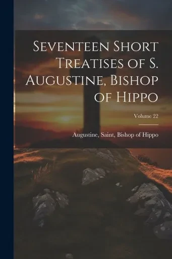 Seventeen Short Treatises Of S. Augustine, Bishop Of Hippo; Volume 22