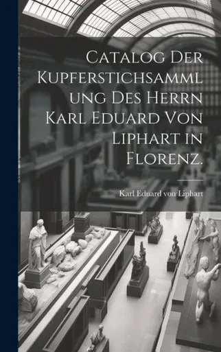 Catalog Der Kupferstichsammlung Des Herrn Karl Eduard Von Liphart In Florenz. (German Edition)