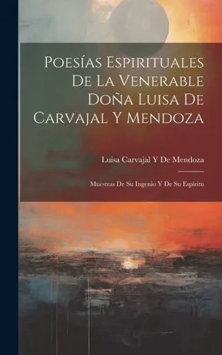Poesías Espirituales De La Venerable Doña Luisa De Carvajal Y Mendoza: Muestras De Su Ingenio Y De Su Espíritu (Spanish Edition)