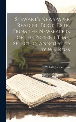 Stewart's Newspaper Reading Book, Extr. From The Newspapers Of The Present Time, Selected, Annotated By W.S. Ross