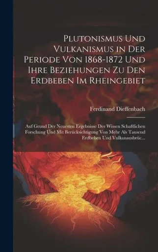 Plutonismus Und Vulkanismus In Der Periode Von 1868-1872 Und Ihre Beziehungen Zu Den Erdbeben Im Rheingebiet: Auf Grund Der Neuesten Ergebnisse Der ... Und Vulkanausbrüc... (German Edition)