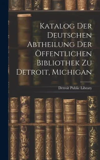 Katalog Der Deutschen Abtheilung Der Öffentlichen Bibliothek Zu Detroit, Michigan (German Edition)