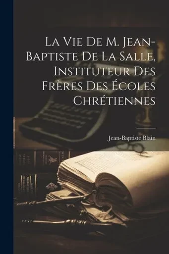 La Vie De M. Jean-Baptiste De La Salle, Instituteur Des Frères Des Écoles Chrétiennes (French Edition)