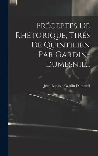 Préceptes De Rhétorique, Tirés De Quintilien Par Gardin-Dumesnil... (French Edition)
