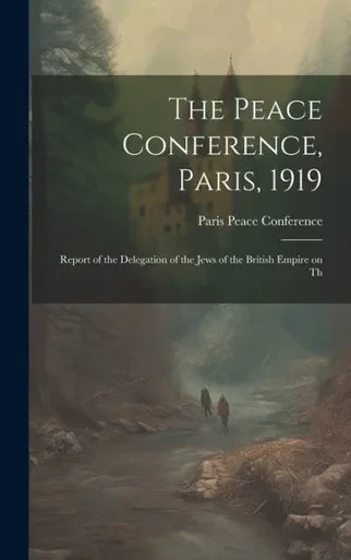 The Peace Conference, Paris, 1919: Report Of The Delegation Of The Jews Of The British Empire On Th