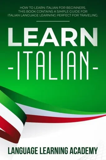 Learn Italian: How To Learn Italian For Beginners. This Book Contains A Simple Guide For Italian Language Learning Perfect For Traveling